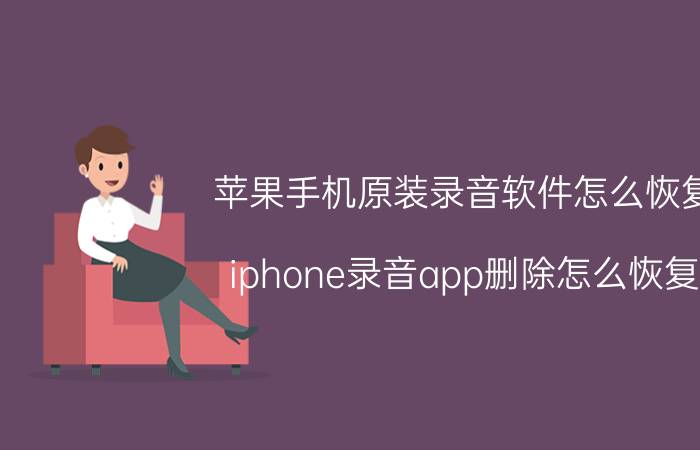 苹果手机原装录音软件怎么恢复 iphone录音app删除怎么恢复？